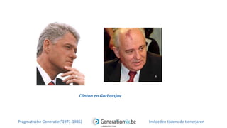 Clinton en Gorbatsjov
Pragmatische Generatie(°1971-1985) Invloeden tijdens de tienerjaren
 