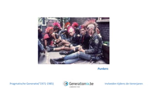 Punkers
Pragmatische Generatie(°1971-1985) Invloeden tijdens de tienerjaren
 