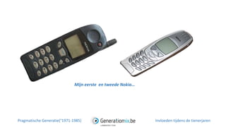 Mijn eerste en tweede Nokia…
Pragmatische Generatie(°1971-1985) Invloeden tijdens de tienerjaren
 