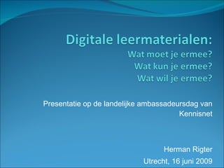 Presentatie op de landelijke ambassadeursdag van Kennisnet Herman Rigter Utrecht, 16 juni 2009 