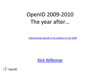 OpenID 2009-2010The yearafter… VideoVerslag OpenID in de praktijk 15 mei 2009 Kick Willemse 