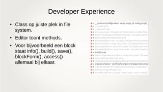 Developer Experience
● Class op juiste plek in file
system.
● Editor toont methods.
● Voor bijvoorbeeld een block
staat info(), build(), save(),
blockForm(), access()
allemaal bij elkaar.
 