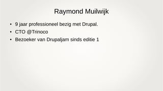 Raymond Muilwijk
● 9 jaar professioneel bezig met Drupal.
● CTO @Trinoco
● Bezoeker van Drupaljam sinds editie 1
 