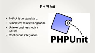 PHPUnit
● PHPUnit de standaard.
● Simpletest relatief langzaam.
● Unieke business logica
testen!
● Continuous integration.
 