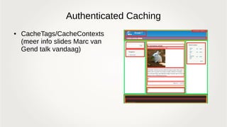 Authenticated Caching
● CacheTags/CacheContexts
(meer info slides Marc van
Gend talk vandaag)
 
