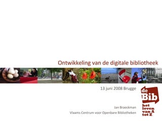 Ontwikkeling van de digitale bibliotheek 13 juni 2008 Brugge Jan Braeckman Vlaams Centrum voor Openbare Bibliotheken 