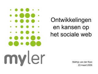 Ontwikkelingen en kansen op het sociale web Mathijs van der Kooi 23 maart 2009 