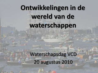 Ontwikkelingen in de wereld van de waterschappen Waterschapsdag VCD 20 augustus 2010 