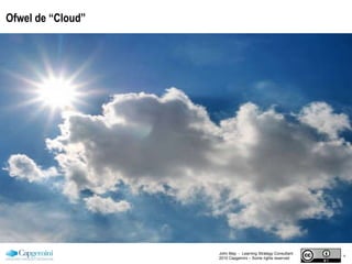 Ofwel de “Cloud” John May  -  Learning Strategy Consultant 2010 Capgemini – Some rights reserved 
