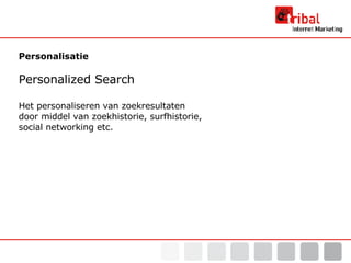 Personalisatie Personalized Search Het personaliseren van zoekresultaten  door middel van zoekhistorie, surfhistorie,  social networking etc. 