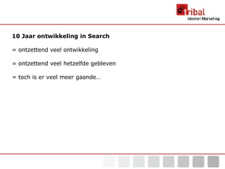 10 Jaar ontwikkeling in Search = o ntzettend veel ontwikkeling = ontzettend veel hetzelfde gebleven = toch is er veel  meer  gaande…  