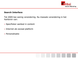 Search Interface  Tot 2005 toe  weinig  verandering. Nu massale verandering in het hanteren van: >   Specifieker aanbod in content >  Internet als sociaal platform  >  Personalisatie 