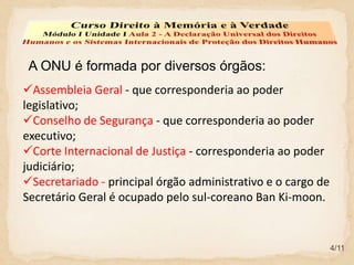 A cooperação internacional nas esferas social e econômica.3/11Curso Direito à Memória e à VerdadeMódulo I Unidade I Aula 2 - A Declaração Universal dos Direitos Humanos e os Sistemas Internacionais de Proteção dos Direitos Humanos