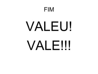 FIM VALEU! VALE!!! 