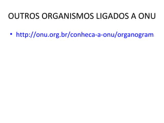 OUTROS ORGANISMOS LIGADOS A ONU http://onu.org.br/conheca-a-onu/organograma-do-sistema-onu/ 