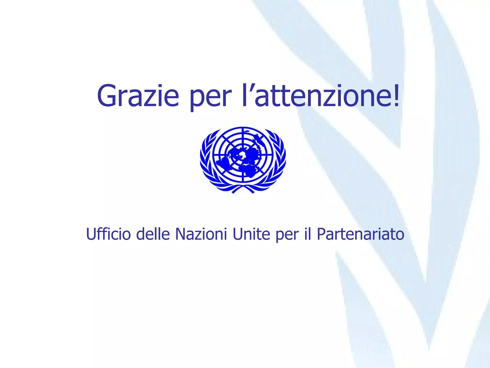 Grazie per l’attenzione! Ufficio delle Nazioni Unite per il Partenariato 