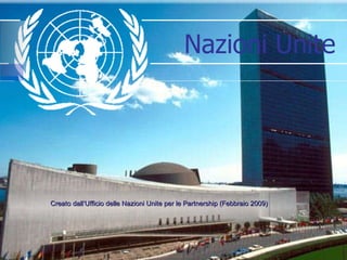 Creato dall’Ufficio delle Nazioni Unite per le Partnership (Febbraio 2009) Nazioni Unite  