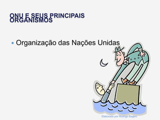 ONU E SEUS PRINCIPAIS
ORGANISMOS
 Organização das Nações Unidas
Elaborado por Rodrigo Baglini
 