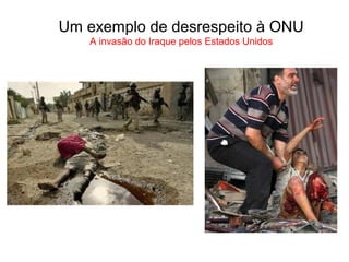 Um exemplo de desrespeito à ONU
A invasão do Iraque pelos Estados Unidos
 
