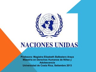 Profesora: Magistra Elizabeth Ballestero Araya
Maestría en Derechos Humanos de Niñez y
Adolescencia
Universidad de Costa Rica, Setiembre 2013
 