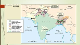 Descolonización de Asia
 La independencia de la India (1947) marco el inicio de lo que sería el
proceso de descolonización el cual sería apoyado por la ONU en el
principio de igualdad de derechos y de la libre determinación de los
pueblos
 