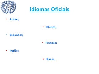 Idiomas Oficiais
• Árabe;
• Chinês;
• Espanhol;
• Francês;
• Inglês;
• Russo.
 