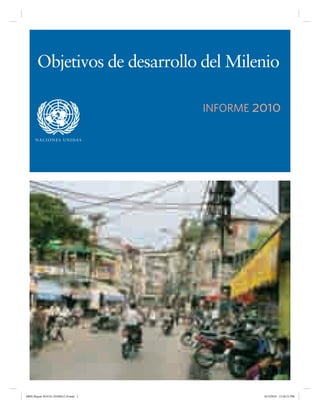 Objetivos de desarrollo del Milenio

                                        INFORME 2010

      N AC I O N E S U N I DA S




MDG Report 2010 Es 20100612 r9.indd 1            6/15/2010 12:58:21 PM
 
