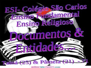 Documentos &  Entidades.... Tainá (25) & Pâmela (21)  - 71 ESI- Colégio São Carlos Ensino Fundamental Ensino Religioso 