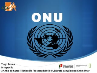  
P ONU 
Tiago Faísca 
Integração 
3º Ano do Curso Técnico de Processamento e Controlo da Qualidade Alimentar 
 