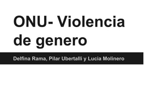ONU- Violencia
de genero
Delfina Rama, Pilar Ubertalli y Lucia Molinero
 