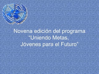 Novena edición del programa
“Uniendo Metas,
Jóvenes para el Futuro”

 