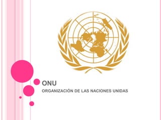 ONU
ORGANIZACIÓN DE LAS NACIONES UNIDAS
 