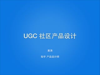 UGC 社区产品设计
⻩黄涛
!
知乎 产品设计师

 