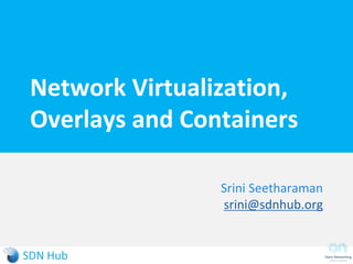 Network Virtualization,
Overlays and Containers
Srini Seetharaman
srini.seetharaman@gmail.com
May 2015
 