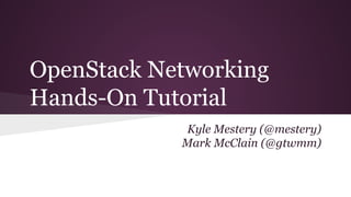 OpenStack Networking
Hands-On Tutorial
Kyle Mestery (@mestery)
Mark McClain (@gtwmm)
 