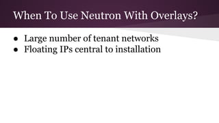 When To Use Neutron With Overlays?
● Large number of tenant networks
● Floating IPs central to installation
 