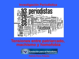 Patricia Flores Palacios
Investigación Periodística
Tensiones entre patriarcado,
machismo y homofobia
 