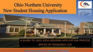 Ohio Northern University
New Student Housing Application
https://www.onu.edu/student_life/residence_life/myhousing
 