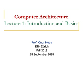 Computer Architecture
Lecture 1: Introduction and Basics
Prof. Onur Mutlu
ETH Zürich
Fall 2018
18 September 2018
 