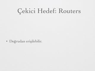 Çekici Hedef: Routers
• Doğrudan erişilebilir.
 