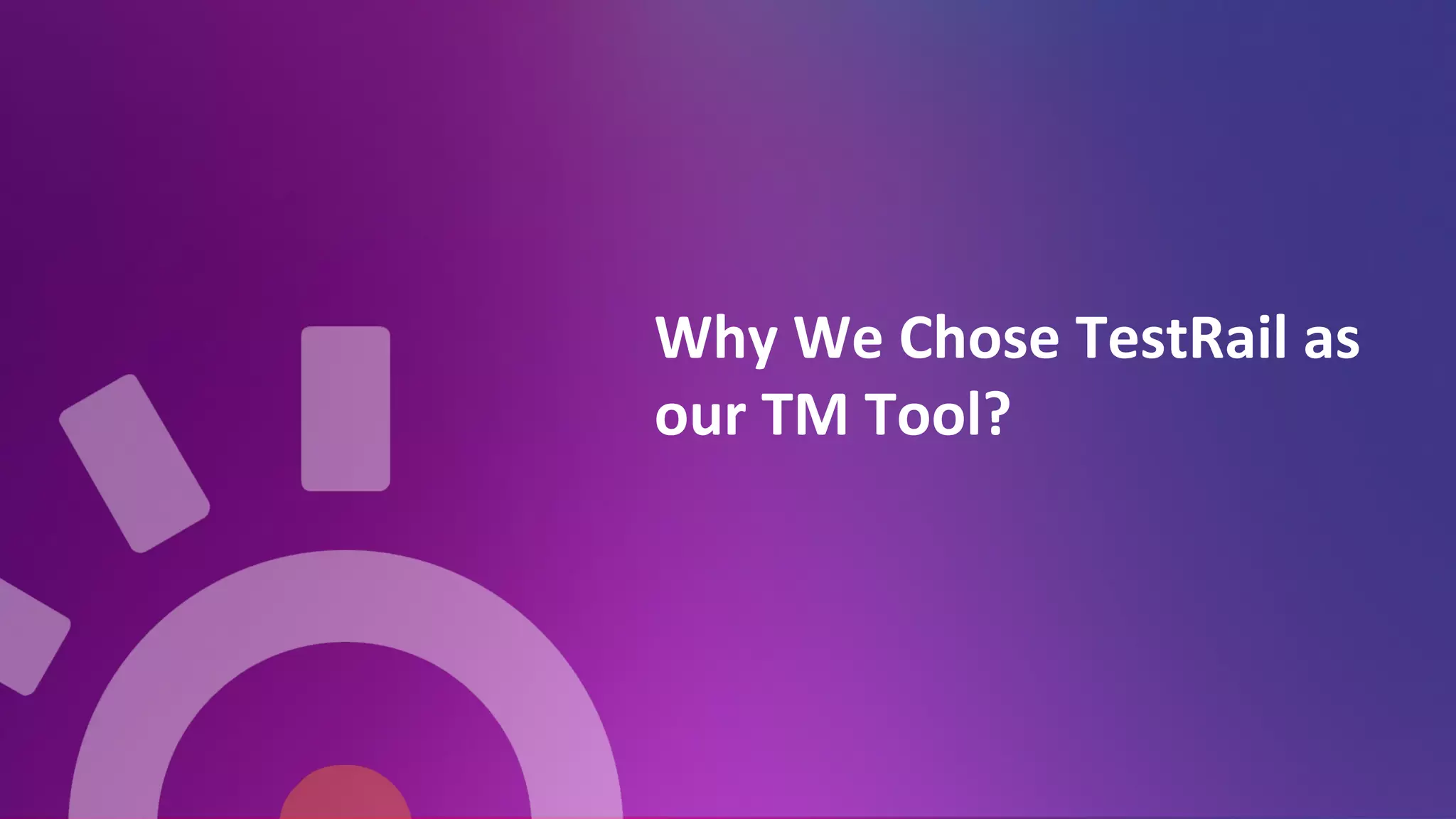 Why	
  We	
  Chose	
  TestRail	
  as	
  
our	
  TM	
  Tool?	
  
	
  
 