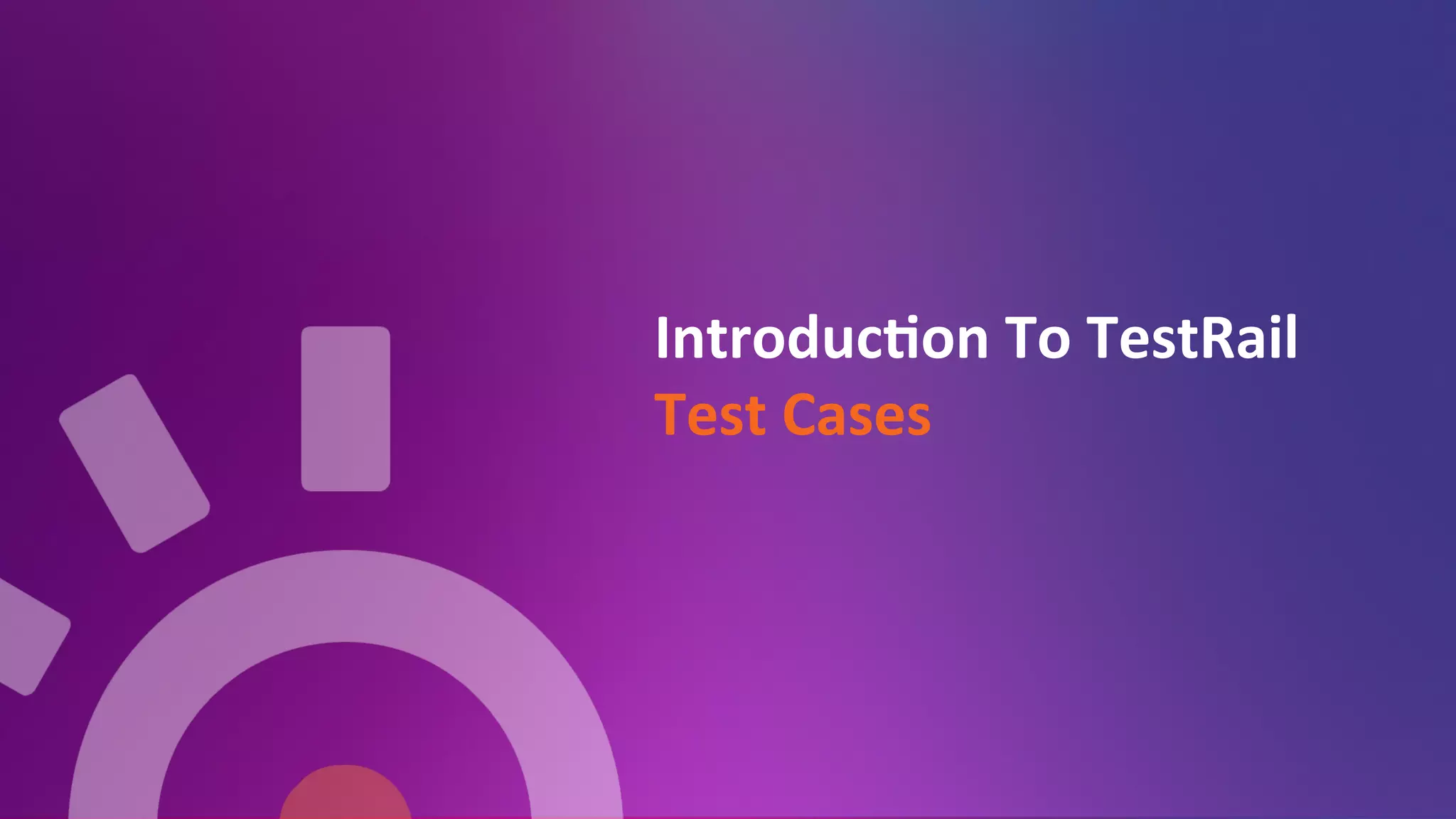 Introduc=on	
  To	
  TestRail	
  
Test	
  Cases	
  
	
  
 
