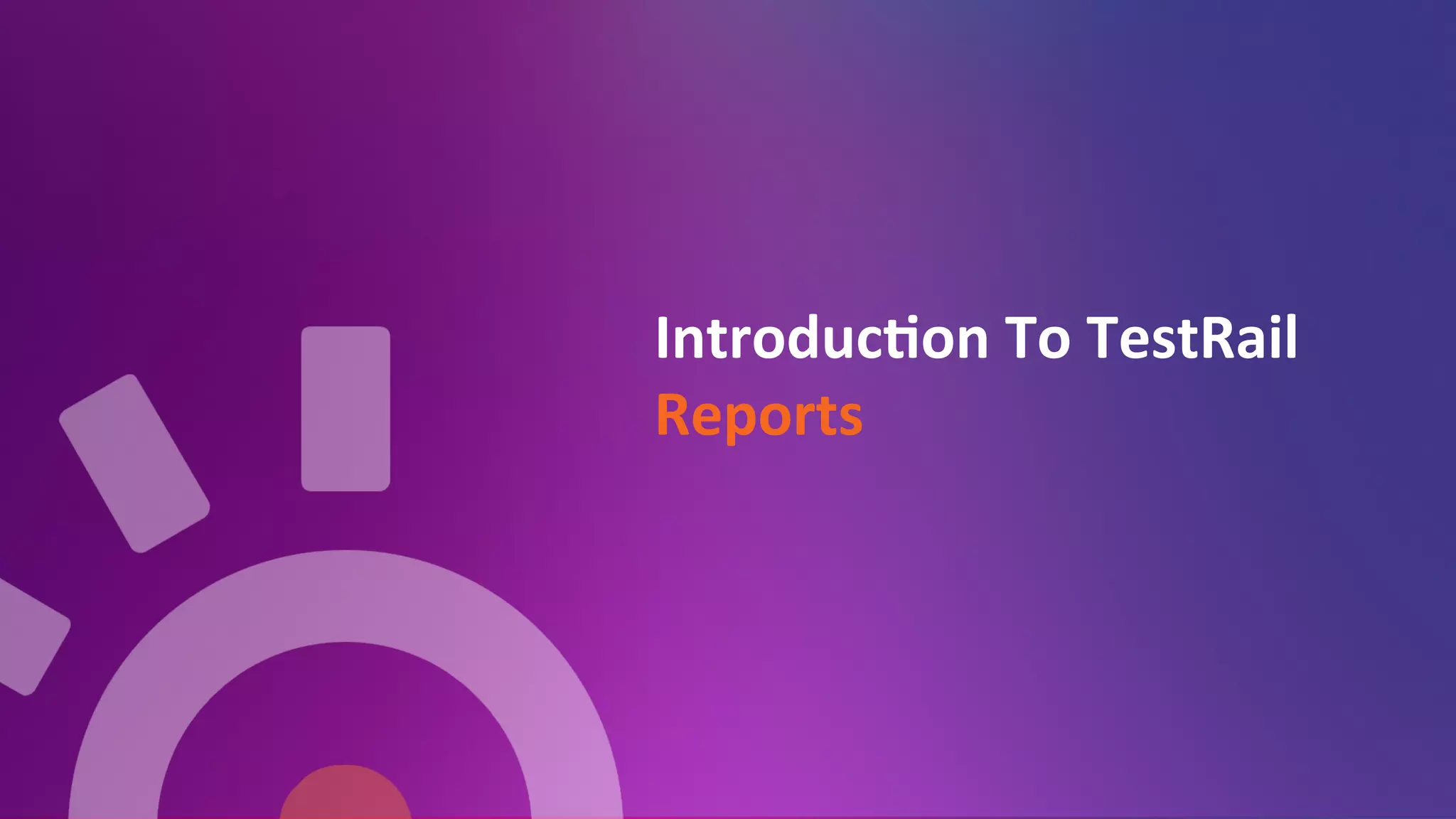 Introduc=on	
  To	
  TestRail	
  
Reports	
  
	
  
 