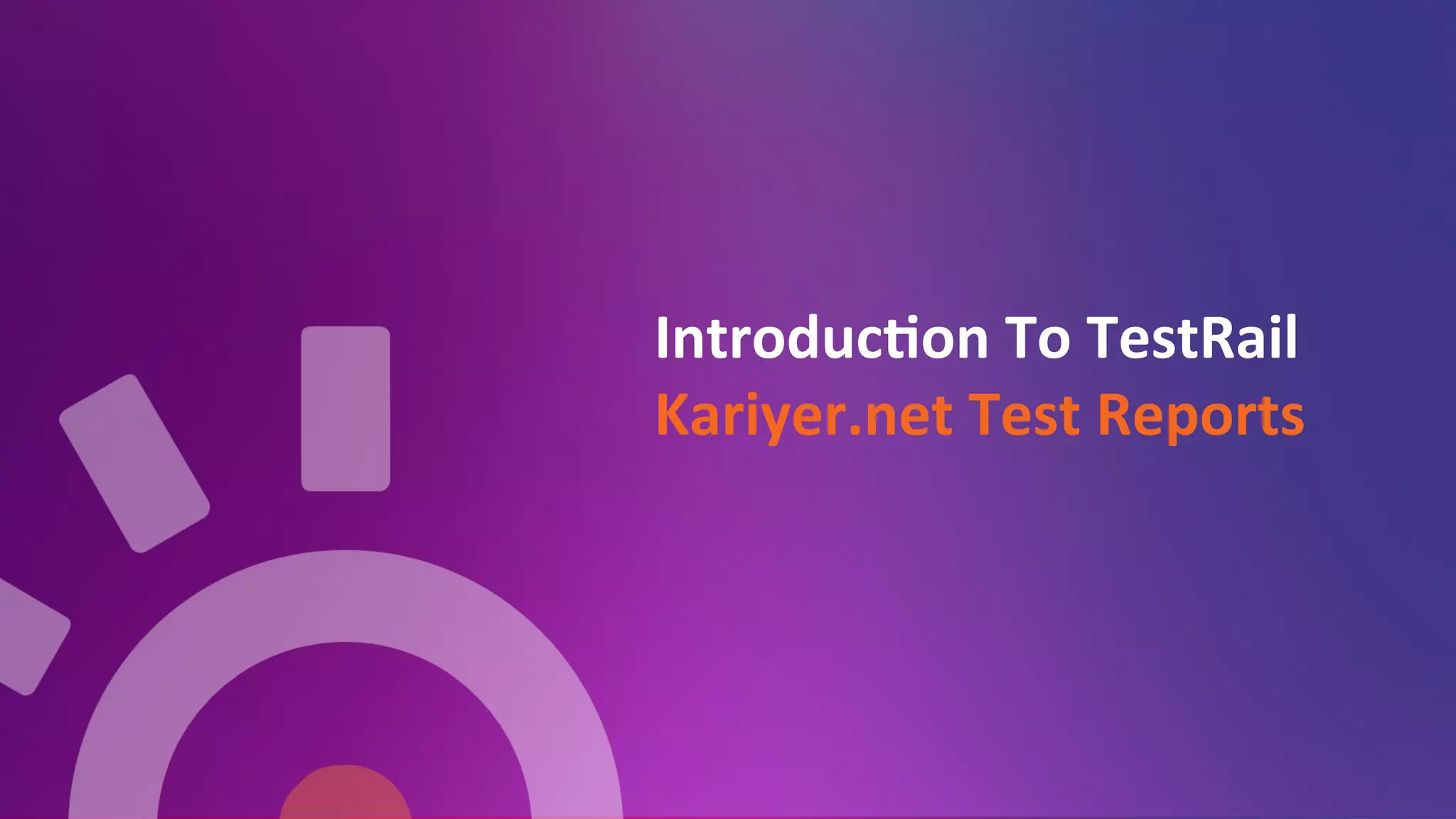 Introduc=on	
  To	
  TestRail	
  
Kariyer.net	
  Test	
  Reports	
  
	
  
 