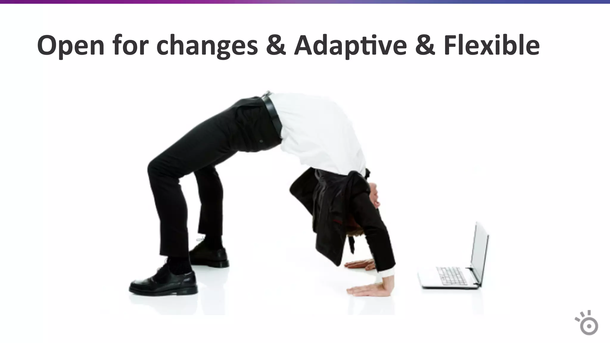 Open	
  for	
  changes	
  &	
  Adap=ve	
  &	
  Flexible	
  
 