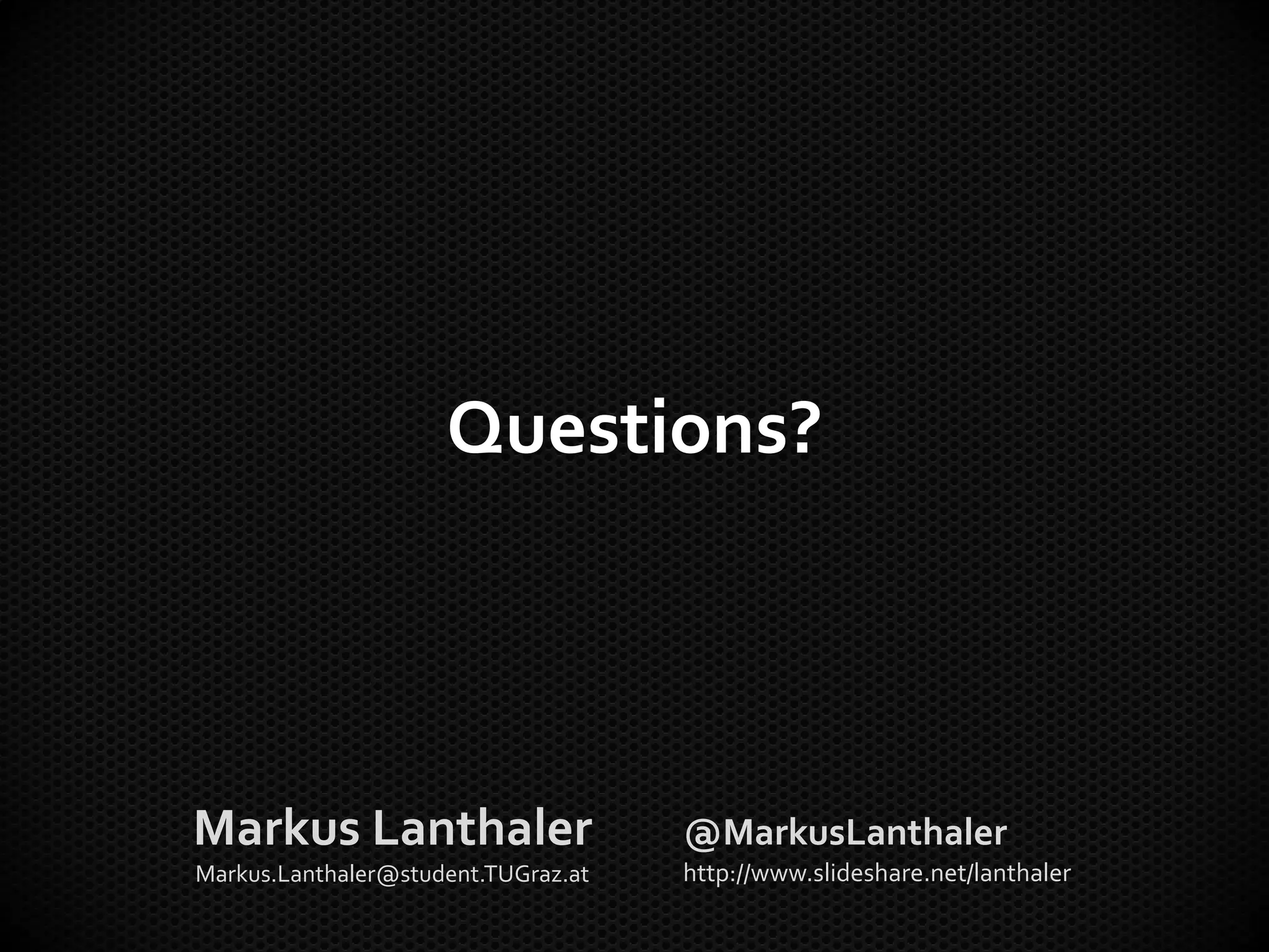 Questions?




Markus Lanthaler                     @MarkusLanthaler
Markus.Lanthaler@student.TUGraz.at   http://www.slideshare.net/lanthaler
 