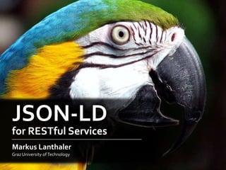 JSON-LD
for RESTful Services
Markus Lanthaler
Graz University of Technology
 