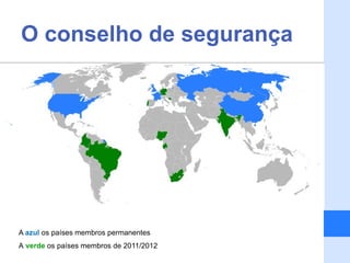 O conselho de segurança




A azul os países membros permanentes
A verde os países membros de 2011/2012
 