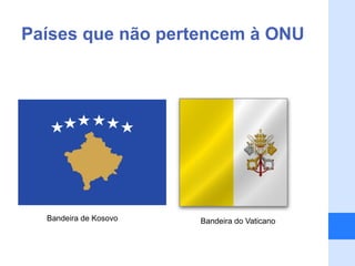 Países que não pertencem à ONU




  Bandeira de Kosovo   Bandeira do Vaticano
 