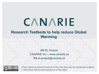 Research Testbeds to help reduce Global Warming Bill St. Arnaud CANARIE Inc – www.canarie.ca [email_address] Unless otherwise noted all material in this slide deck may be reproduced, modified or distributed without prior permission of the author 